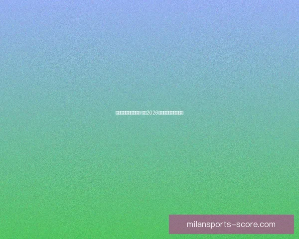 米兰体育赛程安排解析 详解2026年各项赛事时间及亮点 米兰体育赛程安排解析 详解2026年各项赛事时间及亮点